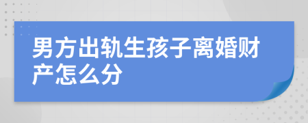 男方出軌生孩子離婚財產(chǎn)怎么分
