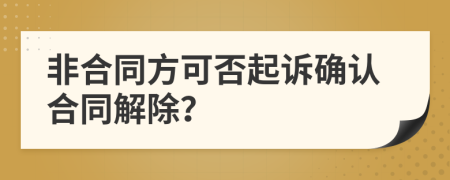 非合同方可否起訴確認(rèn)合同解除？