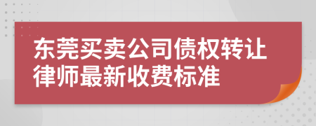 東莞買賣公司債權(quán)轉(zhuǎn)讓律師最新收費標(biāo)準(zhǔn)