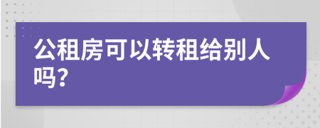 公租房可以轉(zhuǎn)租給別人嗎？