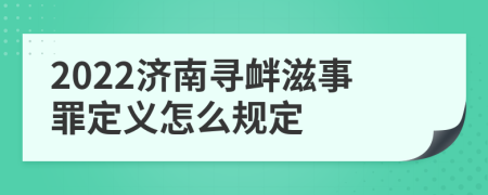 2022濟(jì)南尋釁滋事罪定義怎么規(guī)定