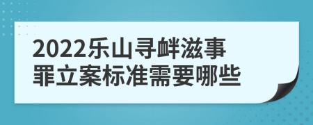 2022樂(lè)山尋釁滋事罪立案標(biāo)準(zhǔn)需要哪些