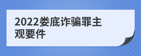 2022婁底詐騙罪主觀要件