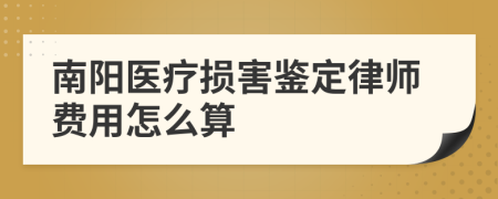 南陽醫(yī)療損害鑒定律師費(fèi)用怎么算