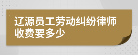 遼源員工勞動糾紛律師收費要多少