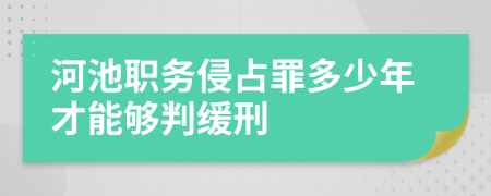 河池職務(wù)侵占罪多少年才能夠判緩刑
