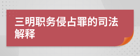 三明職務(wù)侵占罪的司法解釋