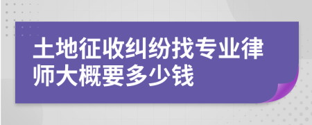 土地征收糾紛找專(zhuān)業(yè)律師大概要多少錢(qián)