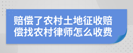 賠償了農(nóng)村土地征收賠償找農(nóng)村律師怎么收費