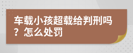 車載小孩超載給判刑嗎？怎么處罰