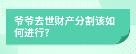 爺爺去世財(cái)產(chǎn)分割該如何進(jìn)行？