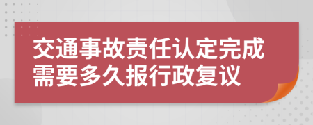交通事故責(zé)任認(rèn)定完成需要多久報行政復(fù)議