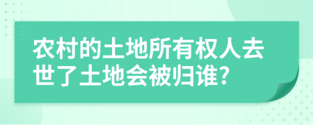 農(nóng)村的土地所有權(quán)人去世了土地會(huì)被歸誰?