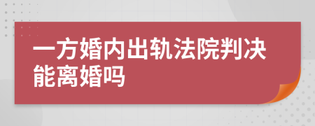 一方婚內(nèi)出軌法院判決能離婚嗎