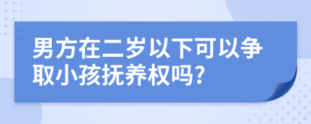 男方在二歲以下可以爭取小孩撫養(yǎng)權(quán)嗎?