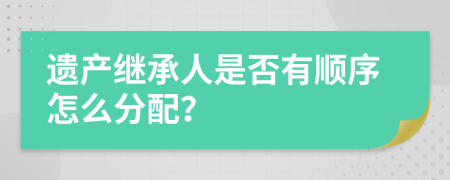遺產繼承人是否有順序怎么分配？