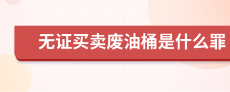 無證買賣廢油桶是什么罪