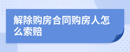 解除購房合同購房人怎么索賠