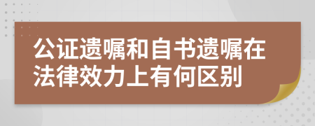 公證遺囑和自書遺囑在法律效力上有何區(qū)別