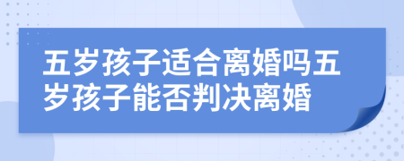 五歲孩子適合離婚嗎五歲孩子能否判決離婚