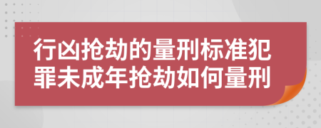 行兇搶劫的量刑標(biāo)準(zhǔn)犯罪未成年搶劫如何量刑