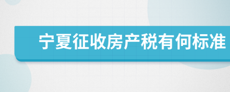 寧夏征收房產(chǎn)稅有何標準