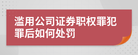 濫用公司證券職權(quán)罪犯罪后如何處罰