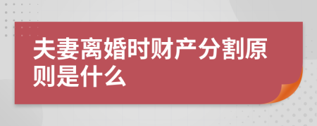 夫妻離婚時財產(chǎn)分割原則是什么
