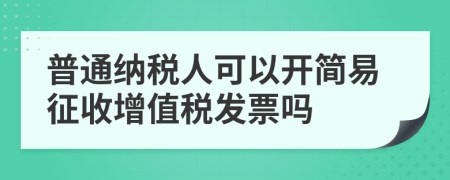 普通納稅人可以開簡易征收增值稅發(fā)票嗎