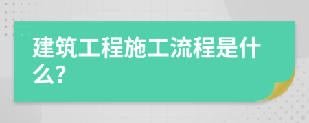 建筑工程施工流程是什么？