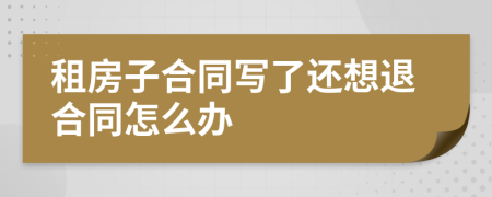 租房子合同寫(xiě)了還想退合同怎么辦
