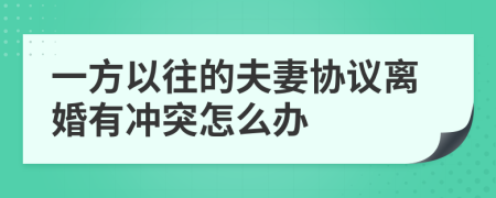 一方以往的夫妻協(xié)議離婚有沖突怎么辦