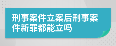 刑事案件立案后刑事案件新罪都能立嗎