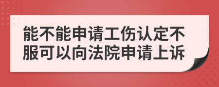 能不能申請工傷認定不服可以向法院申請上訴