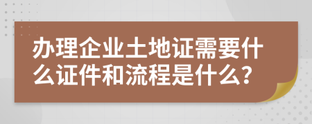 辦理企業(yè)土地證需要什么證件和流程是什么？