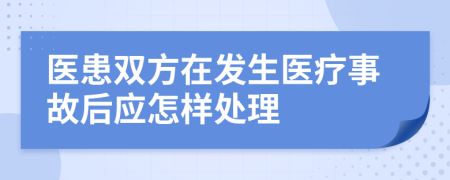 醫(yī)患雙方在發(fā)生醫(yī)療事故后應(yīng)怎樣處理