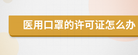 醫(yī)用口罩的許可證怎么辦