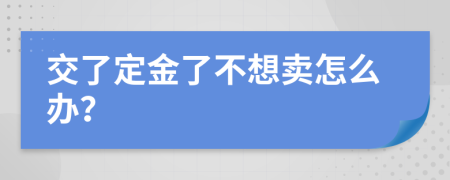 交了定金了不想賣怎么辦？