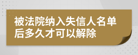 被法院納入失信人名單后多久才可以解除