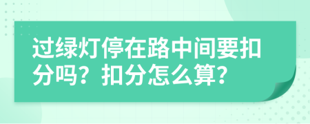 過綠燈停在路中間要扣分嗎？扣分怎么算？