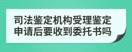 司法鑒定機(jī)構(gòu)受理鑒定申請(qǐng)后要收到委托書嗎