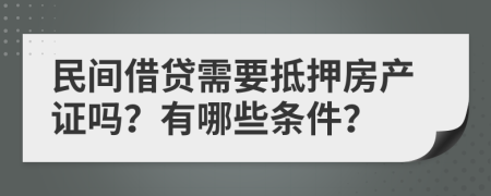民間借貸需要抵押房產(chǎn)證嗎？有哪些條件？