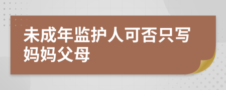 未成年監(jiān)護(hù)人可否只寫媽媽父母