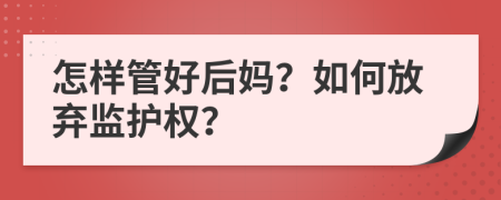 怎樣管好后媽？如何放棄監(jiān)護權(quán)？