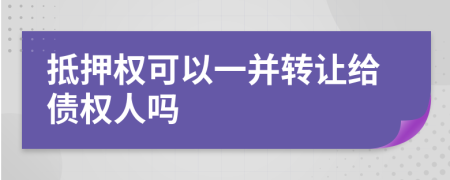 抵押權(quán)可以一并轉(zhuǎn)讓給債權(quán)人嗎