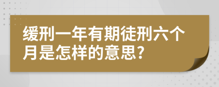 緩刑一年有期徒刑六個(gè)月是怎樣的意思?