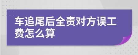 車追尾后全責(zé)對(duì)方誤工費(fèi)怎么算
