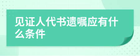 見(jiàn)證人代書(shū)遺囑應(yīng)有什么條件