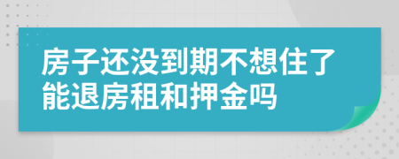 房子還沒到期不想住了能退房租和押金嗎