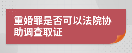 重婚罪是否可以法院協(xié)助調查取證